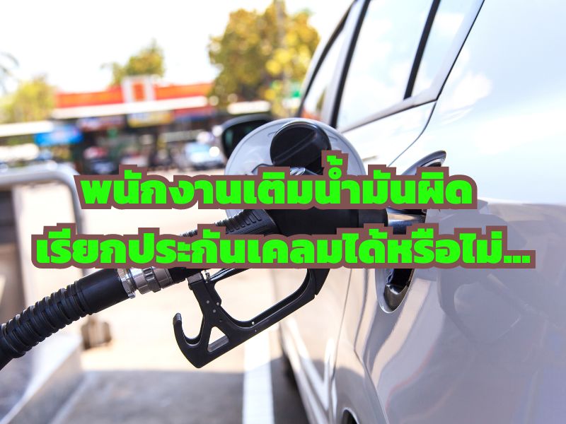 พนักงานเติมน้ำมันผิด เรียกประกันเคลมได้หรือไม่