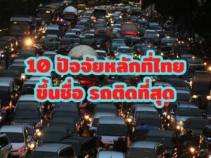 10 ปัจจัยหลักที่ไทยขึ้นชื่อ รถติดที่สุด
