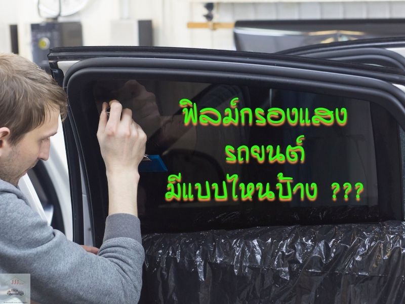 ติดฟิลม์กรองแสงรถยนต์ ฟิลม์กรองแสงรถยนต์ มีแบบไหนบ้าง