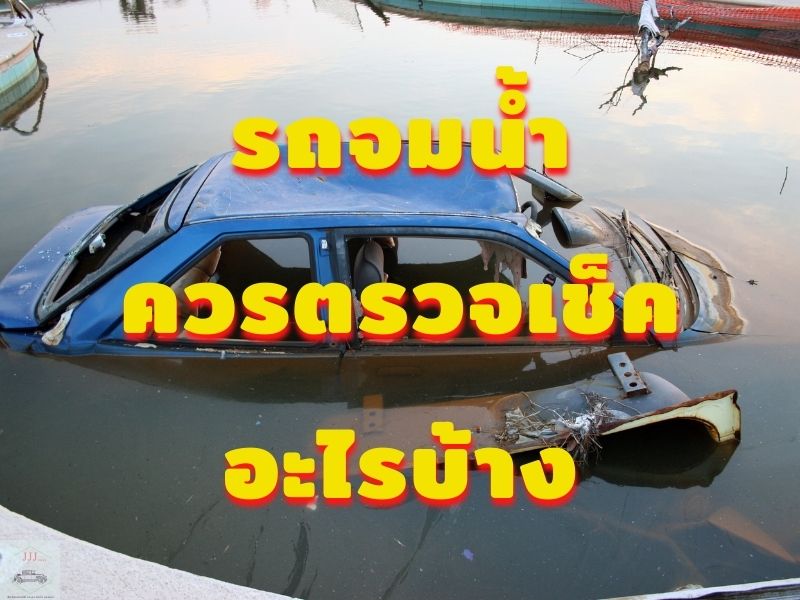 รถจมน้ำ ควรตรวจเช็คอะไรบ้าง