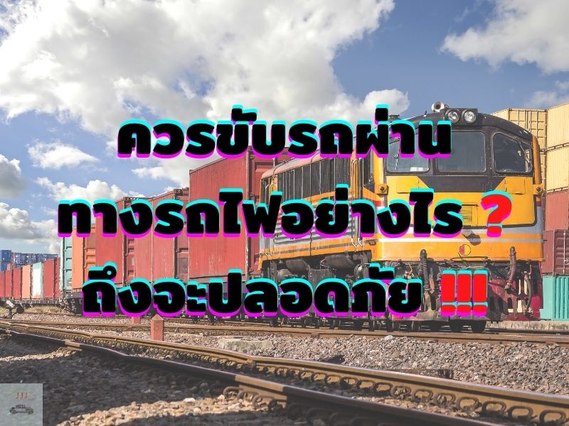 ควรขับรถผ่านทางรถไฟอย่างไร ถึงจะปลอดภัย